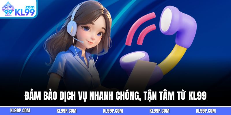 Đảm bảo dịch vụ nhanh chóng, tận tâm từ KL99
