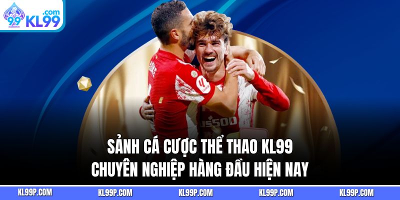 Sảnh Cá Cược Thể Thao KL99 Chuyên Nghiệp Hàng Đầu Hiện Nay