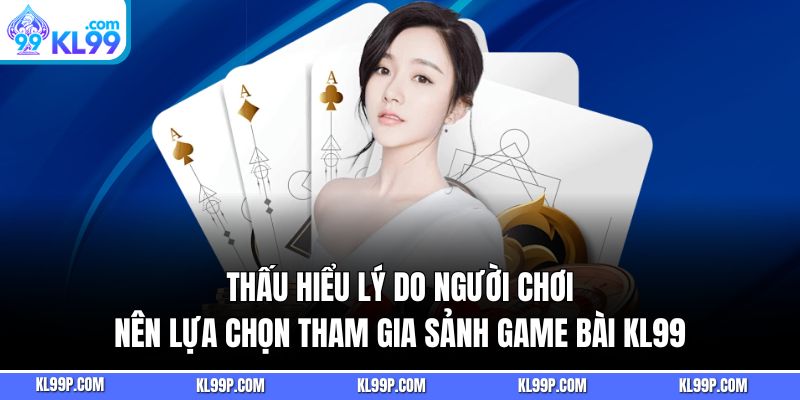 Thấu hiểu lý do người chơi nên lựa chọn tham gia sảnh game bài KL99