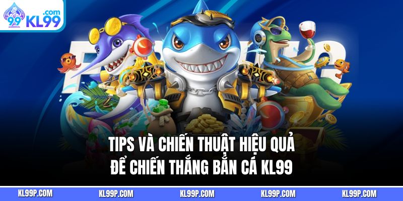 Tips và chiến thuật hiệu quả để chiến thắng bắn cá KL99